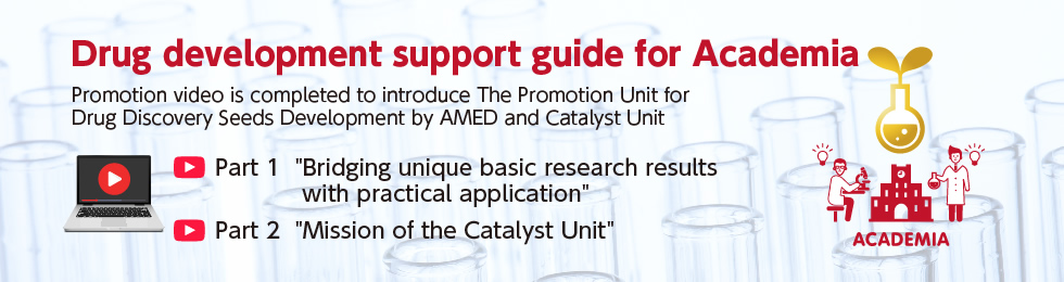 Drug development support guide for Academia Promotion video is completed to introduce The Promotion Unit for Drug Discovery Seeds Development by AMED and Catalyst Unit